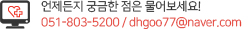 언제든지 궁금한 점은 물어보세요! Tel. 051-808-5200 / Email. dhgoo77@naver.com